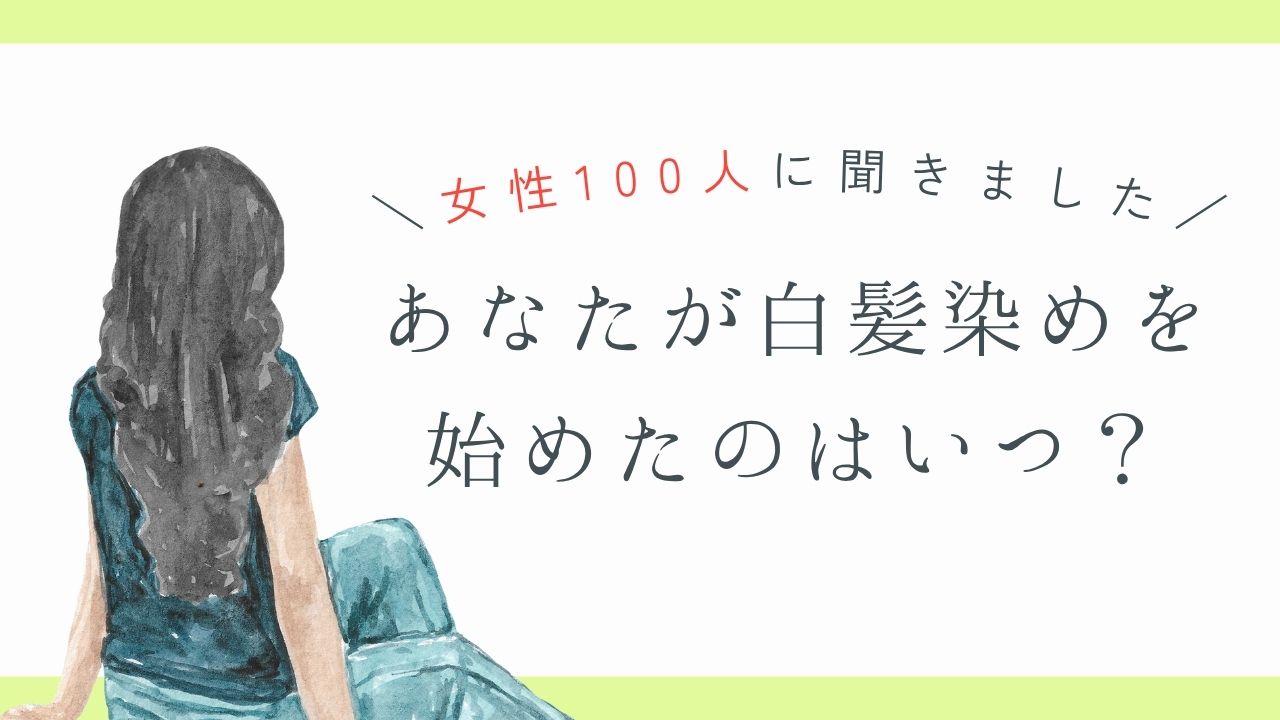 女性100人に聞きました　あなたが白髪染めを始めたのはいつ？