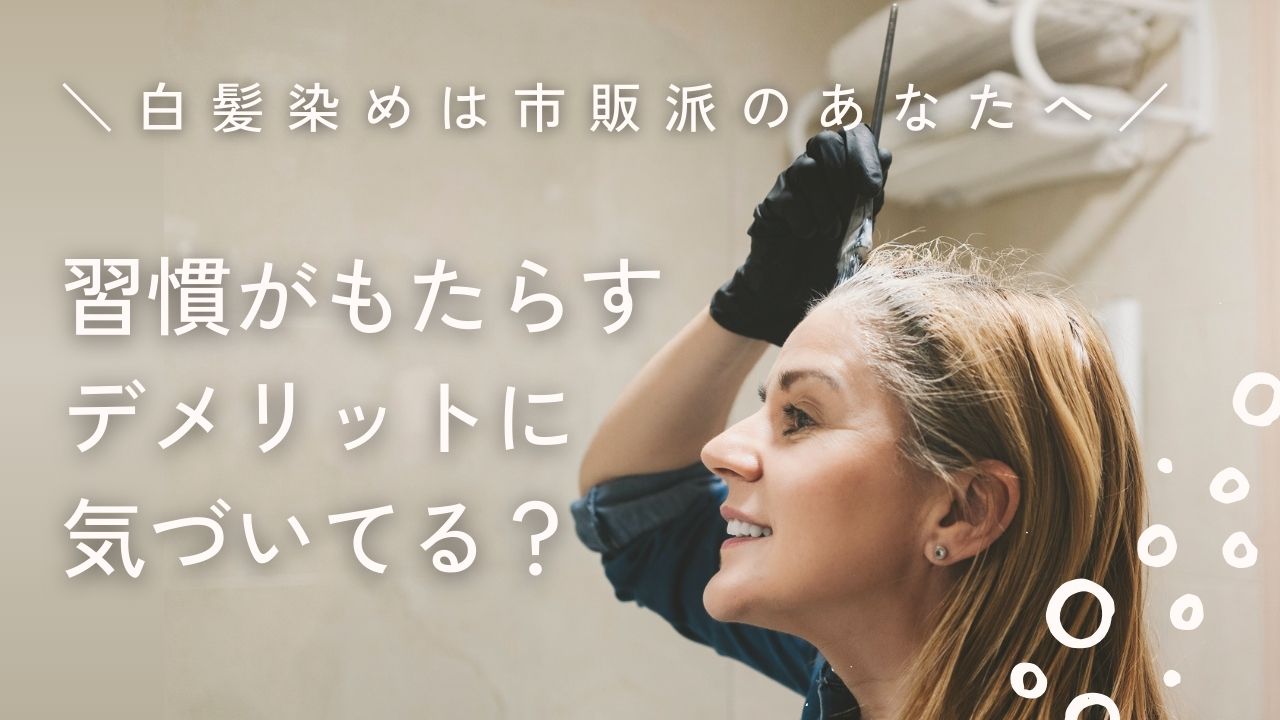 白髪染めは市販派のあなたへ　習慣がもたらすデメリットに気づいてる？