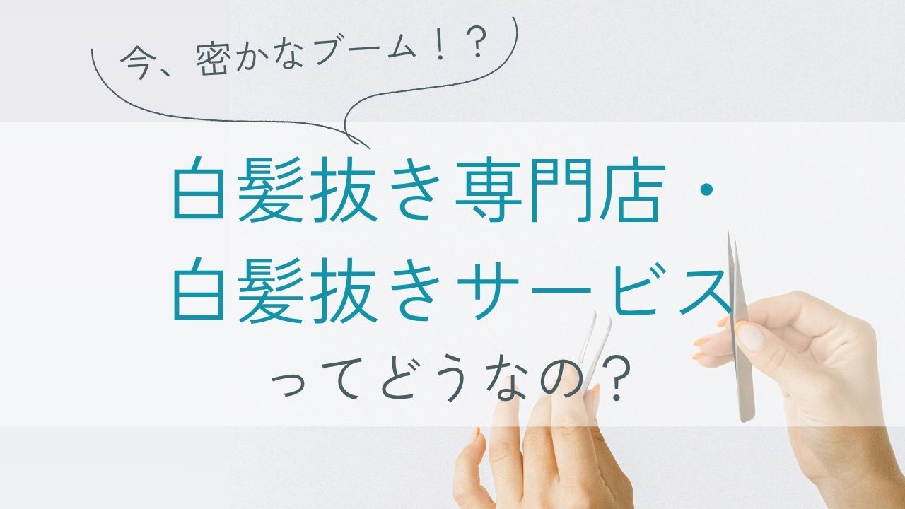 今、密かなブーム！？白髪抜き専門店・白髪抜きサービスってどうなの？