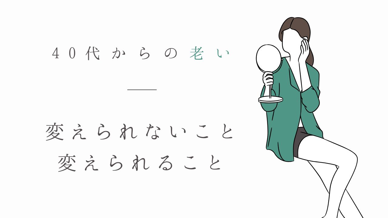40代からの老い　変えられないこと｜変えられること