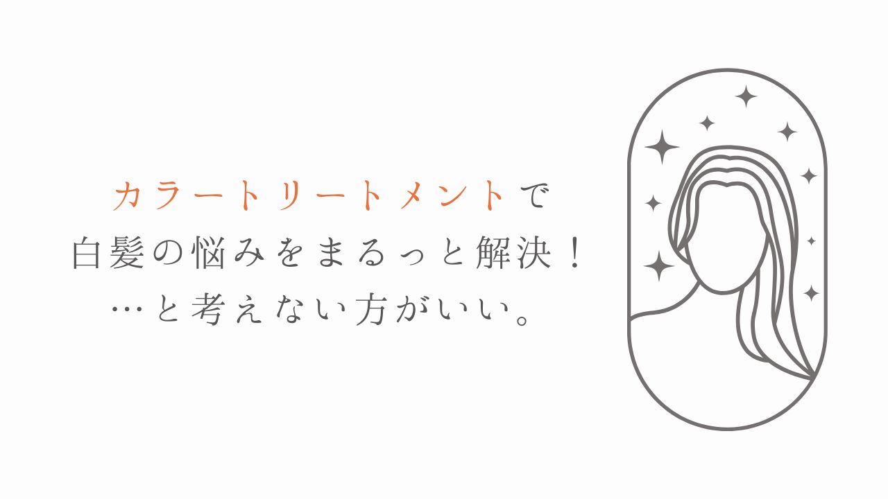 カラートリートメントで白髪の悩みをまるっと解決！…と考えない方がいい