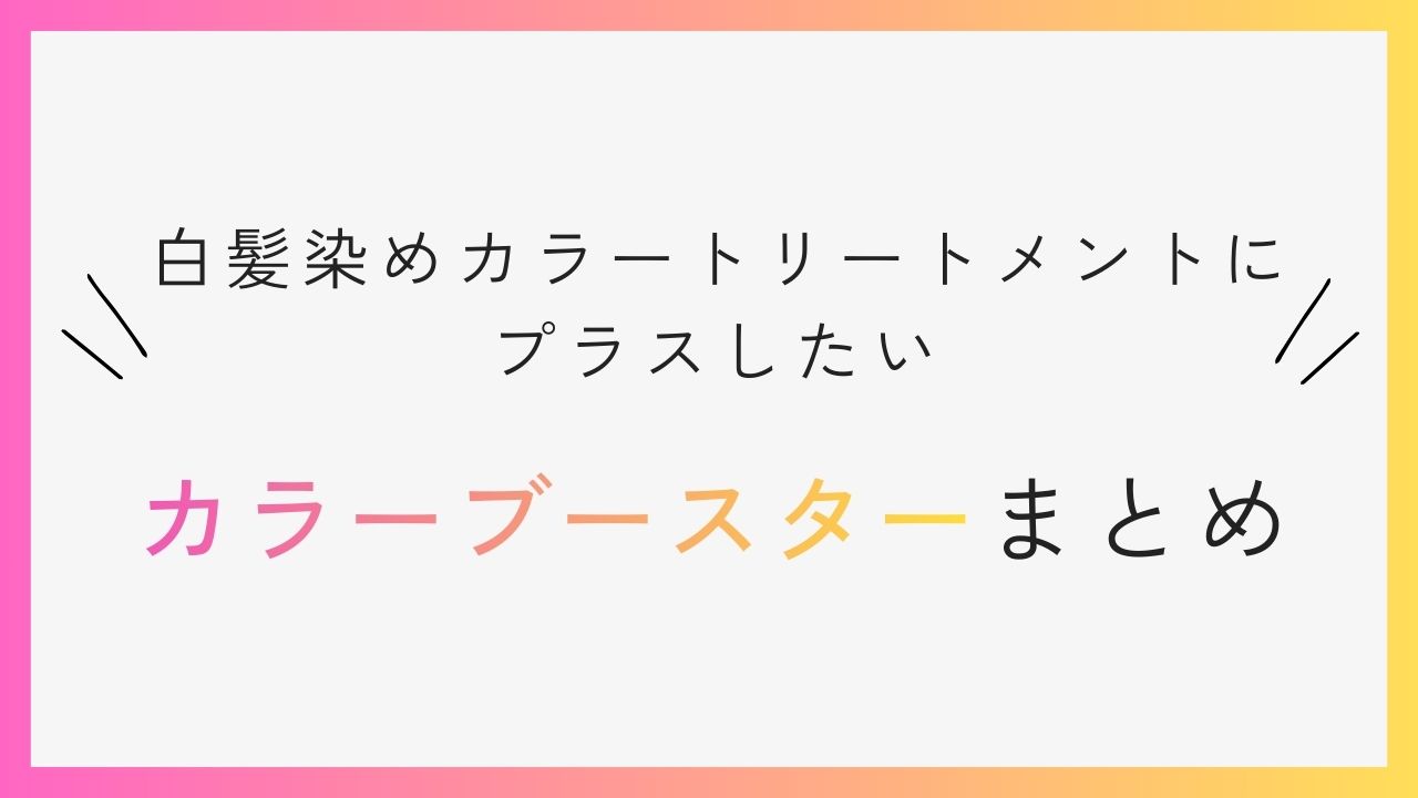 白髪染めカラートリートメントにプラスしたいカラーブースターまとめ