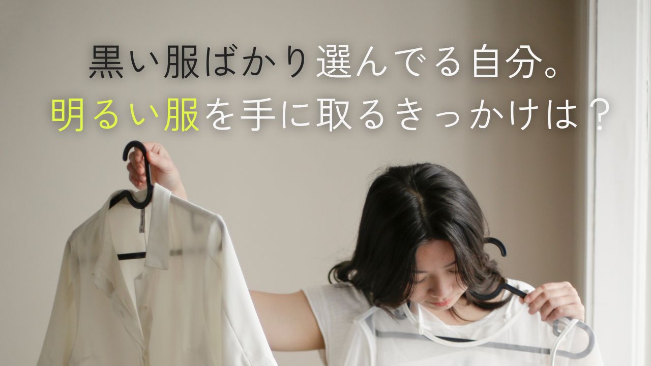 黒い服ばかり選んでる自分。明るい服を手に取るきっかけは？