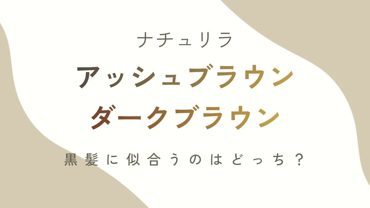 ナチュリラアッシュブラウンダークブラウン黒髪に似合うのはどっち？